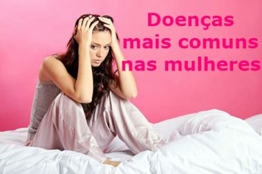 Descubra os sintomas das 5 doenças mais comuns na mulher